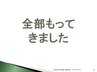 日本Androidの会/日高正博   2010/10/10   18
 