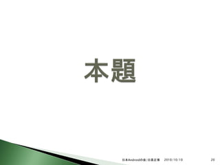 日本Androidの会/日高正博   2010/10/10   20
 