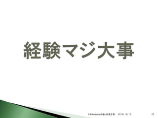 日本Androidの会/日高正博   2010/10/10   23
 