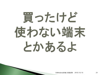 日本Androidの会/日高正博   2010/10/10   24
 
