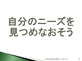 日本Androidの会/日高正博   2010/10/10   26
 