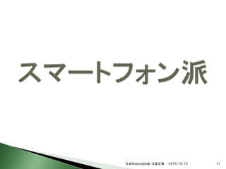 日本Androidの会/日高正博   2010/10/10   31
 