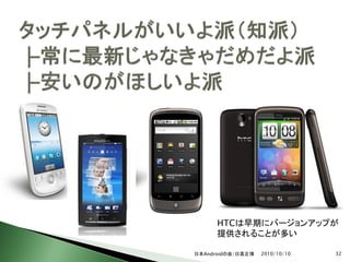 HTCは早期にバージョンアップが
      提供されることが多い

日本Androidの会/日高正博   2010/10/10   32
 
