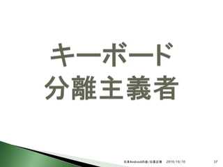 日本Androidの会/日高正博   2010/10/10   37
 