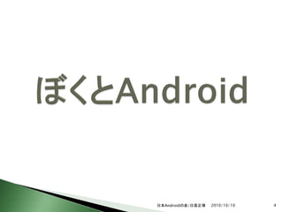 日本Androidの会/日高正博   2010/10/10   4
 