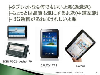 EKEN M002／Archos 70
                      GALAXY TAB                   LuvPad

                               日本Androidの会/日高正博   2010/10/10   40
 