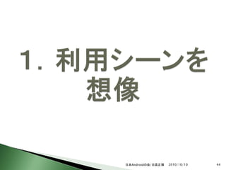 日本Androidの会/日高正博   2010/10/10   44
 