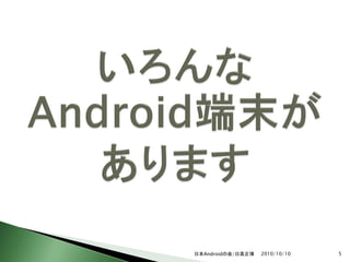 日本Androidの会/日高正博   2010/10/10   5
 