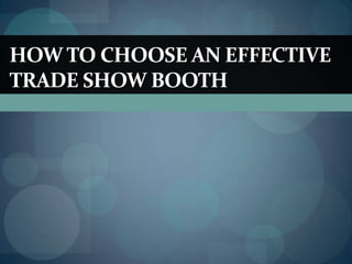 HOW TO CHOOSE AN EFFECTIVE
TRADE SHOW BOOTH
 