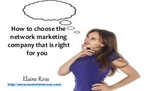 How to choose the
network marketing
company that is right
for you
Elaine Ross
http://www.meetelaineross.com/
 