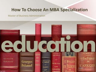 How To Choose An MBA Specialization
Master of Business Administration
 