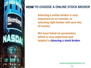 Selecting a online broker is very important to an investor as selecting right broker will save lots of money We have listed six parameters which is very important and helpful in  choosing a stock broker HOW  TO CHOOSE A ONLINE STOCK BROKER www.comparebroker.com 