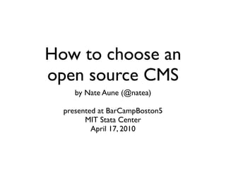 How to choose an
open source CMS
     by Nate Aune (@natea)

  presented at BarCampBoston5
        MIT Stata Center
          April 17, 2010
 