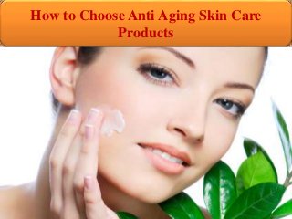 How to Choose Anti Aging Skin Care
Products
 