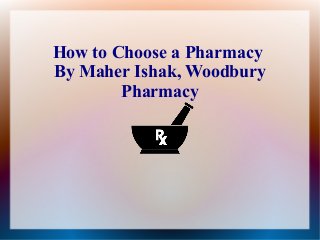 How to Choose a Pharmacy
By Maher Ishak, Woodbury
        Pharmacy
 