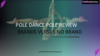 POLE DANCE POLE REVIEW
BRANDS VERSUS NO BRAND
www.PoleFitnessDancing.com
 