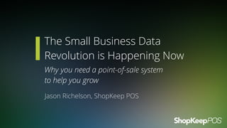 The Small Business Data
Revolution is Happening Now
Why you need a point-of-sale system  
to help you grow
Jason Richelson, ShopKeep POS
 