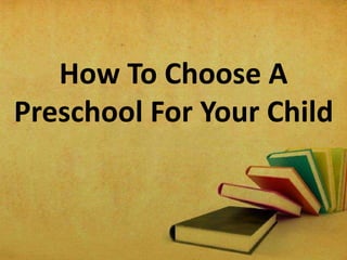 How To Choose A
Preschool For Your Child
 