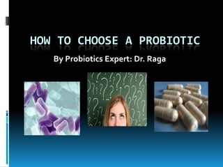 HOW TO CHOOSE A PROBIOTIC
By Probiotics Expert: Dr. Raga
 