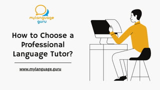 How to Choose a
Professional
Language Tutor?
www.mylanguage.guru
 