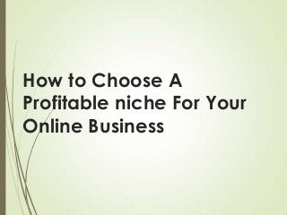 How to Choose A
Profitable niche For Your
Online Business

 