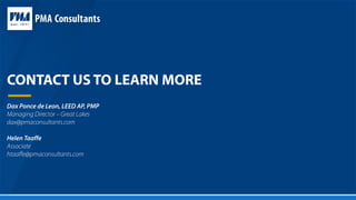 CONTACT US TO LEARN MORE
Dax Ponce de Leon, LEED AP, PMP
Managing Director – Great Lakes
dax@pmaconsultants.com
Helen Taaffe
Associate
htaaffe@pmaconsultants.com
 