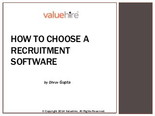 HOW TO CHOOSE A
RECRUITMENT
SOFTWARE
by Dhruv Gupta
© Copyright 2014 Valuehire, All Rights Reserved.
 