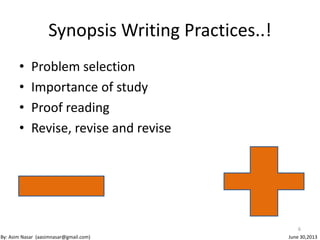 Synopsis Writing Practices..!
• Problem selection
• Importance of study
• Proof reading
• Revise, revise and revise
6
By: Asim Nasar (aasimnasar@gmail.com) June 30,2013
 
