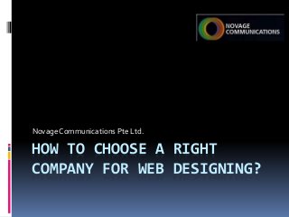 HOW TO CHOOSE A RIGHT
COMPANY FOR WEB DESIGNING?
NovageCommunications Pte Ltd.
 