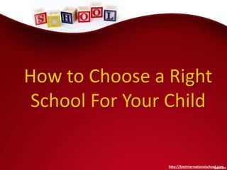 How to Choose a Right
School For Your Child
http://bayinternationalschool.com
 