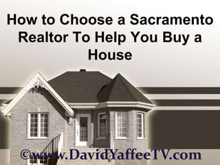 How to Choose a Sacramento Realtor To Help You Buy a House  ©www.DavidYaffeeTV.com 