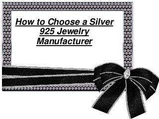 How to Choose a Silver 
925 Jewelry 
Manufacturer 
 