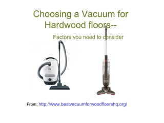 Choosing a Vacuum for
Hardwood floors-Factors you need to consider

From: http://www.bestvacuumforwoodfloorshq.org/

 