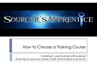 How to Choose a Training Course

                      Investing in your business with purpose
8 top tips to save you money, time and increase your results
 