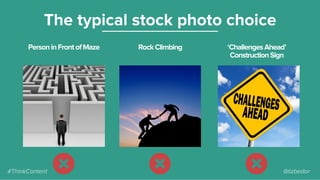 PersoninFrontofMaze
The typical stock photo choice
RockClimbing ‘ChallengesAhead’
ConstructionSign
#ThinkContent @lizbedor
 