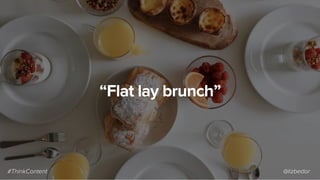 “Flat lay brunch”
#ThinkContent @lizbedor
 