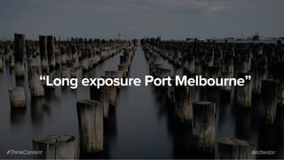 “Long exposure Port Melbourne”
#ThinkContent @lizbedor
 