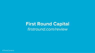 First Round Capital
ﬁrstround.com/review
#ThinkContent
 