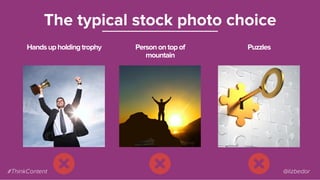 Handsupholdingtrophy
The typical stock photo choice
Personontopof
mountain
Puzzles
#ThinkContent @lizbedor
 