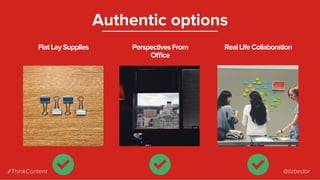 FlatLaySupplies
Authentic options
PerspectivesFrom
Oﬃce
RealLifeCollaboration
#ThinkContent @lizbedor
 