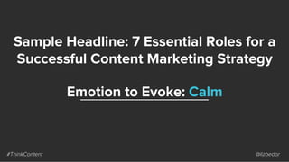 Sample Headline: 7 Essential Roles for a
Successful Content Marketing Strategy
#ThinkContent @lizbedor
Emotion to Evoke: C...