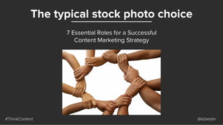 The typical stock photo choice
#ThinkContent @lizbedor
7 Essential Roles for a Successful
Content Marketing Strategy
 