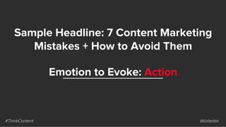 Sample Headline: 7 Content Marketing
Mistakes + How to Avoid Them
#ThinkContent @lizbedor
Emotion to Evoke: Action
 