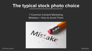 The typical stock photo choice
#ThinkContent @lizbedor
7 Common Content Marketing
Mistakes + How to Avoid Them
 