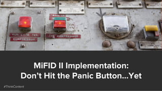 MiFID II Implementation:
Don’t Hit the Panic Button…Yet
#ThinkContent
 