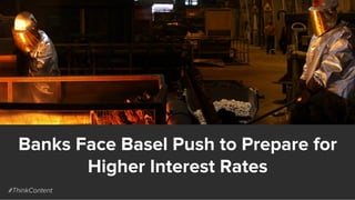 Banks Face Basel Push to Prepare for
Higher Interest Rates
#ThinkContent
 