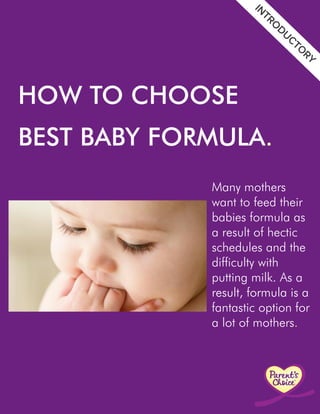 HOW TO CHOOSE
BESTBABYFORMULA.
Manymothers
wanttofeedtheir
babiesformulaas
aresultofhectic
schedulesandthe
difficultywith
puttingmilk.Asa
result,formulaisaresult,formulaisa
fantasticoptionfor
alotofmothers.
 