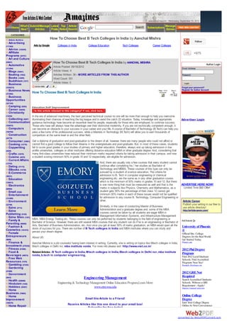 www.amazines.com - Wednesday, September 19, 2012

         Home What's Submit/Manage Latest Rated Search
                                           Top Article
              New?      Articles   Posts
                                                                                                                    Search     Subscriptions Manage
                                                                                                                                             Ezines
     CATEGORIES
  Article Archive                       How To Choose Best B Tech Colleges In India by Aanchal Mishra
                                                                                                                                                                                Follow
  Advertising
(117465)                Ads by Google         Colleges in India           College Education             Tech Colleges               Career Colleges
  Advice (125245)
  Affiliate                                                                                                                                                                    +975
Programs (30707)
  Art and Culture
(54841)                                   How To Choose Best B Tech Colleges In India by AANCHAL MISHRA                                                                                     Author Login
  Automotive
                                          Article Posted: 09/18/2012
(113384)                                                                                                                                                        Email Address:
  Blogs (53041)                           Article Views: 4
  Boating (7652)                          Articles Written: 38 - MORE ARTICLES FROM THIS AUTHOR                                                                 Password:
  Books (14295)                           Word Count: 551
  Buddhism (7577)
                                          Article Votes: 0                                                                                                         Login
  Business
(1038272)                                                                                                                                                       Forgot your password?
  Business News                                                                                                                                                 Register for Author Account
(372592)
                       How To Choose Best B Tech Colleges In India
 Business
Opportunities
(327103)
  Camping (9383)       Education,Self Improvement
  Career (54030)
  Christianity
(13242)              In the era of advanced machinery, the best perceived technical course no one will be more than enough to help you overcome
   Collecting (9297) illuminating their chances of reaching the big league and to avoid the catch 22 situation. Today, knowledge and appropriate                Advertiser Login
   Communication guidance technology have become an essential need for people, especially for those who are employed, to continue success.
(102072)             Those who have will always have the advantage over their distinctive modernity. If you are not technically competent enough, it
   Computers         can become an obstacle to your success in your career and your life. A course of Bachelor of Technology (B.Tech) can help you
(194784)             pass a few turns of his professional success, while a Masters in Technology (M.Tech) will allow you to earn thousands of
   Construction      competitors at the same level or and the other field.
(24779)
   Consumer (33981) Get a diploma of graduation and post-graduation is the dream of all, however, there are many people who could not afford or
   Cooking (13776)    cannot find a good college to follow their dreams in the undergraduate and post-graduate. But, in most of these cases, students
   Copywriting        fail to score good grades in your studies of primary and higher education, therefore, always end up taking admission in low
(4428)                profile universities, colleges or other institutes offering distance education MBA or other graduate degree. And, considering that
   Crafts (12570)     many first-class universities have reduced their minimum marks required criteria for taking admission in their campus, and now
   Cuisine (4878)     a student scoring minimum 50% in grade 10 and 12 respectively, are eligible for admission.
   Current Affairs
(13703)                                                                                And, there are usually only a few courses that every student cannot
   Dating (37172)                                                                      continue after completing his / her studies as Bachelor of
   EBooks (14759)                                                                      Technology and MBBS. These courses of this type can only be
   E-Commerce                                                                          pursued by a student of science education. The criteria for
(38531)                                                                                admission to B. Tech in computer engineering or chemical
   Education                                                                           engineering etc. are the same as in any other graduation course,
(128613)                                                                               which is the minimum of 50% marks in grades 10 and 12. But there
   Electronics                                                                         is one more thing that must be measured as well and that is the     ADVERTISE HERE NOW!
(65994)                                                                                marks in subjects like Physics, Chemistry and Mathematics, as a       Limited Time $60 Offer!
   Email (5328)                                                                        student gets 50% the percentage of their class 12 cannot get
   Entertainment                                                                       minimum 50% marks in each of these issues would not be qualified
(131908)                                                                               for admission to any course B. Technology, Computer Engineering or
   Environment                                                                         other.                                                               Article Canon
(22769)                                                                                                                                                     Publish your writing in our free to
   Ezine (2713)                                                                        Similarly, in the case of conducting Master of Business              use article directory!
   Ezine                                                                               Administration and a graduate degree and, some of the MBA            http://articlecanon.com/
Publishing (5155)                                                                      courses cannot be taken by all students are eager MBA in
   Ezine Sites (1357)                                                                  Management Information Systems, and Infrastructure Management
   Family &           MBA, MBA Energy Trading etc. These courses can only be performed by students belonging to the field of engineering or
Parenting (98069)     Bachelor of Science. However, there are still several MBA courses that any student can do if he is an engineering or Bachelor of
   Fashion &          Arts, Bachelor of Business Administration, etc. And once you get at least 50% of marks graduation, an MBA would open all the University of Phoenix
Cosmetics (161472) doors of success for you. There are number of B Tech colleges in India and MBA institutes where you can study and                       ®
   Female             peruse your dream degree.
                                                                                                                                                           Official Site. College
Entrepreneurs         About US:                                                                                                                            Degrees for the Real World.
(9608)                                                                                                                                                           Get Started Today.
  Finance &            Aanchal Mishra is a job counselor having keen interest in writing. Currently, she is writing on topics like Mtech colleges in India,      Phoenix.edu
Investment (279336)    Btech colleges in Delhi ncr, mba institute noida. For more info please visit: http://www.niet.co.in/
  Fitness (91890)                                                                                                                                                2012 Phd Degree
  Food &               Related Articles - B Tech colleges in India, Mtech colleges in India, Btech colleges in Delhi ncr , mba institute                         Program
Beverages (46674)      noida, b.tech in computer engineering,                                                                                                    Find 2012 Local Graduate
  Free Web                                                                                                                                                       Schools. Find Accredited
Resources (7478)                                                                                                                                                 Programs Near You!
  Gambling (27225)                                                                                                                                               Research.Allcolleges.org
  Gardening
(21866)
  Government
                                                                                                                                                                 2012 GRE Not
(8443)                                                               Engineering Management                                                                      Required
  Health (526008)                                                                                                                                                Search Accredited Graduate
  Hinduism (1440)                             Engineering & Technology Management Online Education Program,Learn More                                            Schools. Without a GRE
                                                                                                                                                                 Requirement - Apply!
  Hobbies (39307)                                                        www.etm.wsu.edu                                                                         Masters.CampusCorner.com
  Home
Business (79683)
  Home                                                                                                                                                           Online College
Improvement                                                            Email this Article to a Friend!                                                           Degree
(189270)                                                                                                                                                         Earn Your College Degree
                                                       Receive Articles like this one direct to your email box!                                                  Online At Your Convenience
  Home Repair
                                                                      Subscribe for free today!


                                                                                                                                                              converted by Web2PDFConvert.com
 