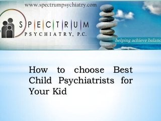 How to choose Best
Child Psychiatrists for
Your Kid
 