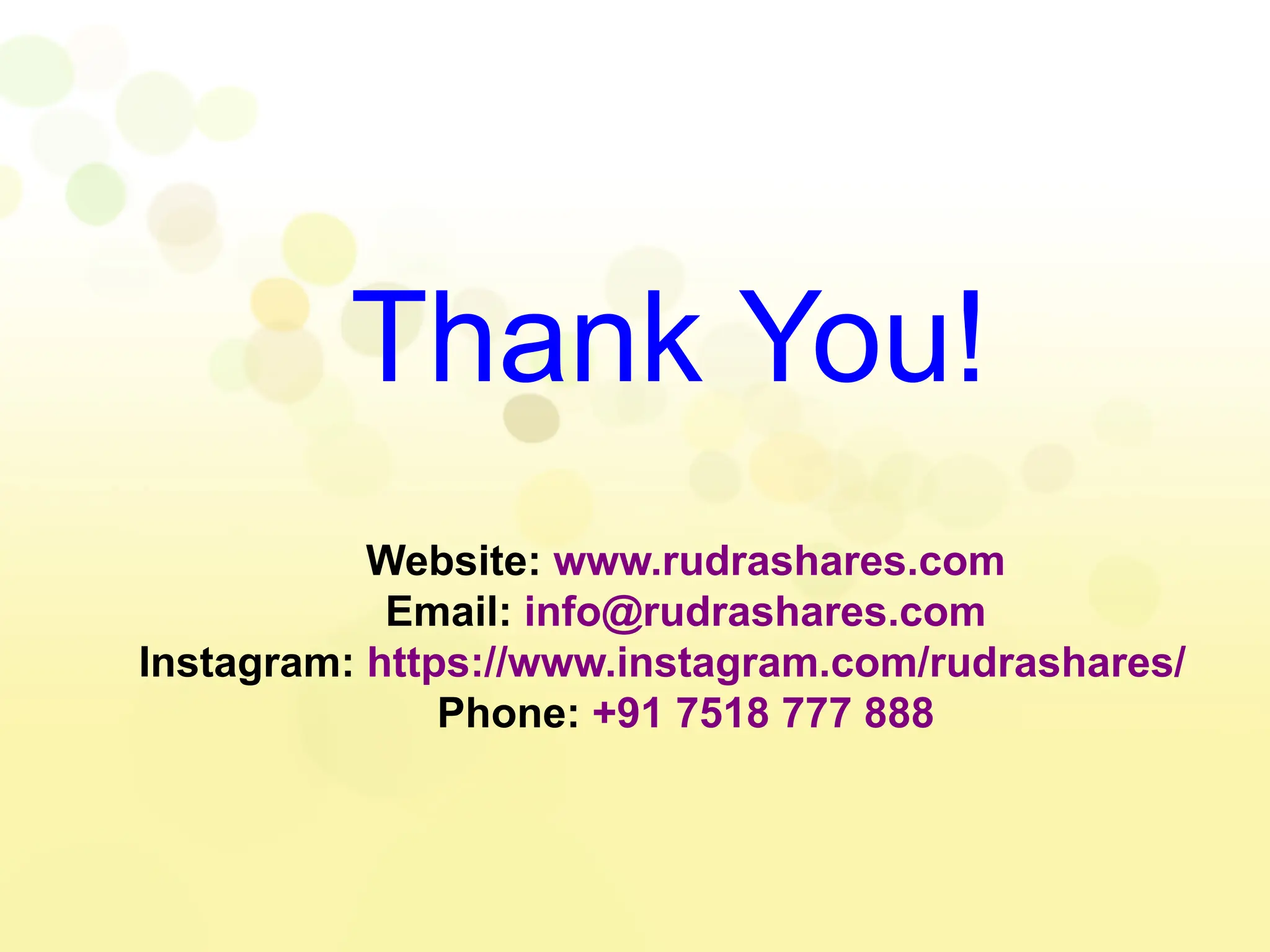 Thank You!
Website: www.rudrashares.com
Email: info@rudrashares.com
Instagram: https://www.instagram.com/rudrashares/
Phone: +91 7518 777 888
 